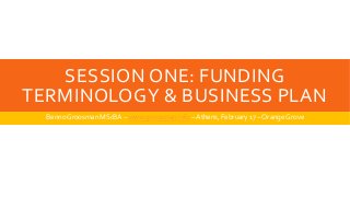 SESSION ONE: FUNDING
TERMINOLOGY & BUSINESS PLAN
Benno Groosman MScBA – www.groosman.info –Athens, February 17 – OrangeGrove
 