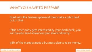 WHATYOU HAVETO PREPARE
Start with the business plan and then make a pitch deck
out of that.
If the other party gets intere...
