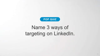 Name 3 ways of
targeting on LinkedIn.
POP QUIZ
14
 