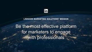 LINKEDIN MARKETING SOLUTIONS’ MISSION
Be the most effective platform
for marketers to engage
with professionals
5
 