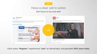 Tip 1: Have a clear call to action
Don’t bury it in too much text!
TIP 2
Call to action “Register” outperformed “Join” on internal tests, and generated 165% more clicks.
VS.
50
 