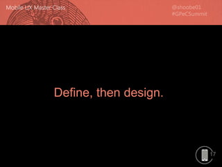 17
Define, then design.
 