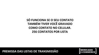 PREMISSA	DAS	LISTAS	DE	TRANSMISSÃO	
SÓ	FUNCIONA	SE	O	SEU	CONTATO		
TAMBÉM	TIVER	VOCÊ	GRAVADO	
COMO	CONTATO	NO	CELULAR.	
256	CONTATOS	POR	LISTA	
 