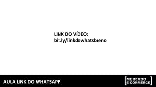 AULA	LINK	DO	WHATSAPP	
LINK	DO	VÍDEO:	
bit.ly/linkdowhatsbreno	
 