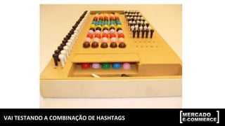 VAI	TESTANDO	A	COMBINAÇÃO	DE	HASHTAGS	
 