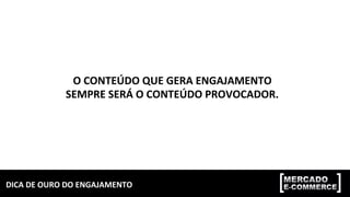 DICA	DE	OURO	DO	ENGAJAMENTO	
O	CONTEÚDO	QUE	GERA	ENGAJAMENTO	
SEMPRE	SERÁ	O	CONTEÚDO	PROVOCADOR.	
 