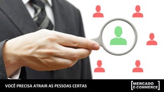 VOCÊ	PRECISA	ATRAIR	AS	PESSOAS	CERTAS	
 