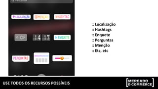 USE	TODOS	OS	RECURSOS	POSSÍVEIS	
::	Localização	
::	Hashtags	
::	Enquete	
::	Perguntas	
::	Menção	
::	Etc,	etc	
 
