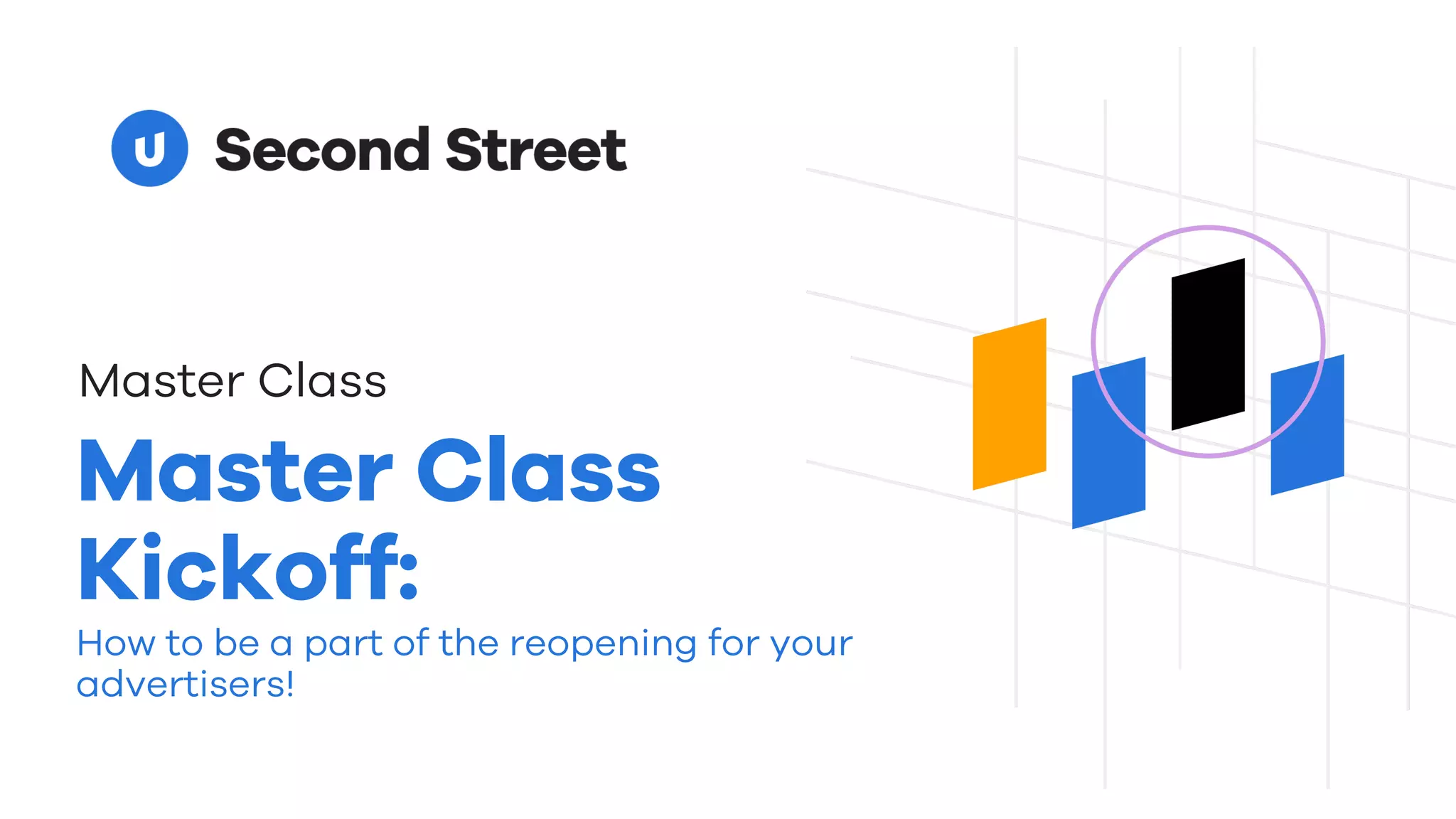 Master Class
Master Class
Kickoff:
How to be a part of the reopening for your
advertisers!
 