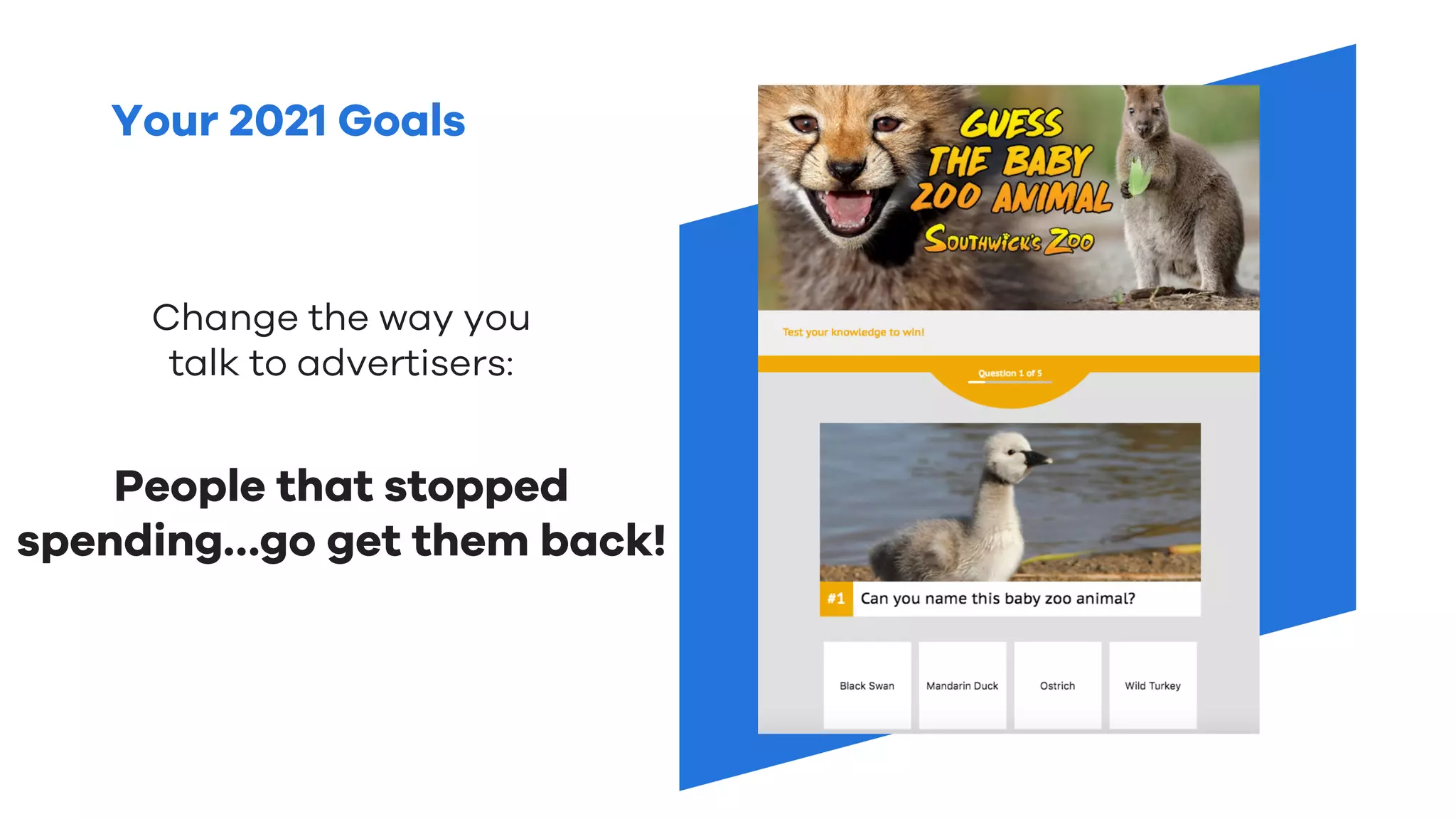 Your 2021 Goals
Change the way you
talk to advertisers:
People that stopped
spending…go get them back!
 