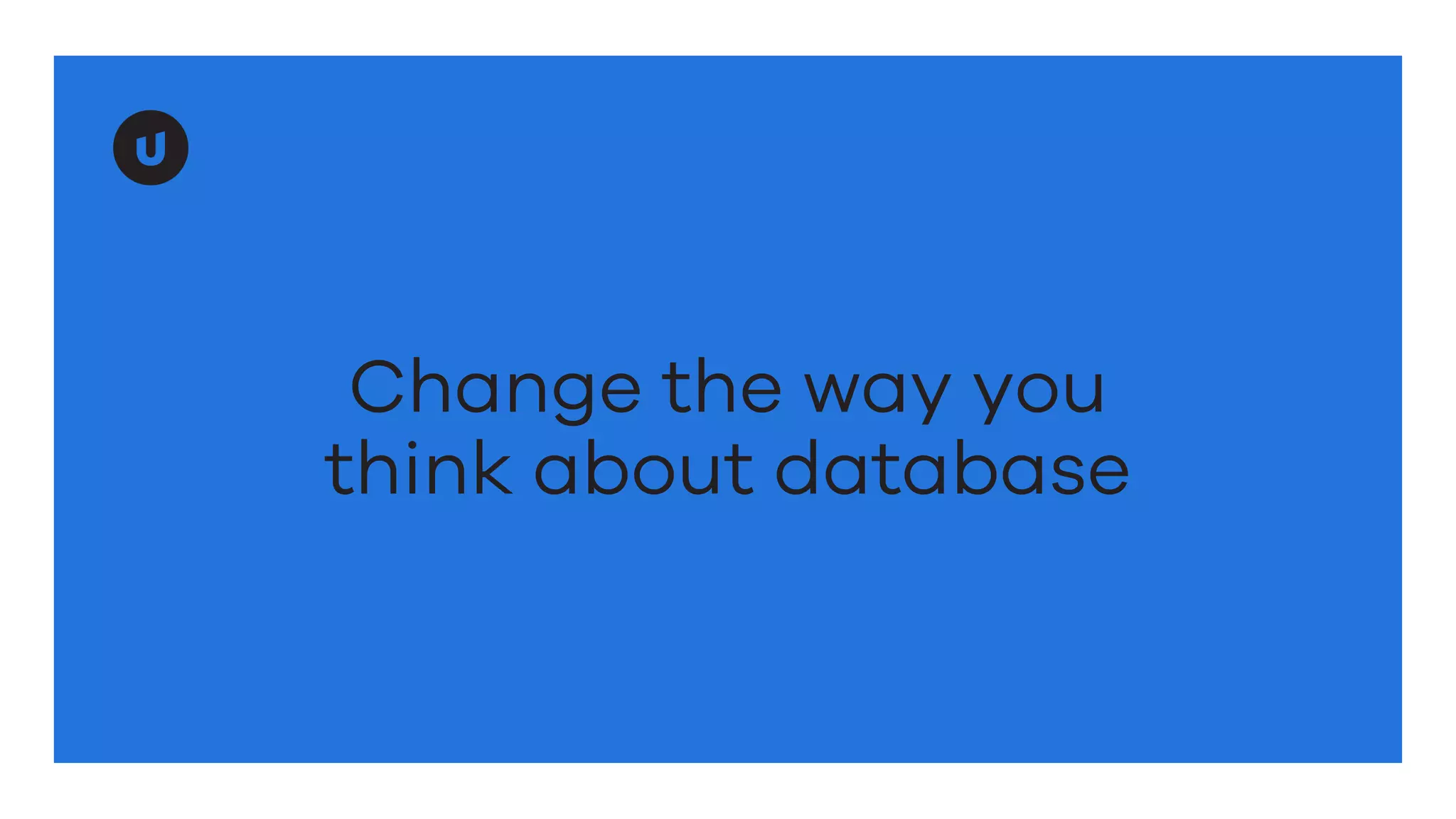 Change the way you
think about database
 