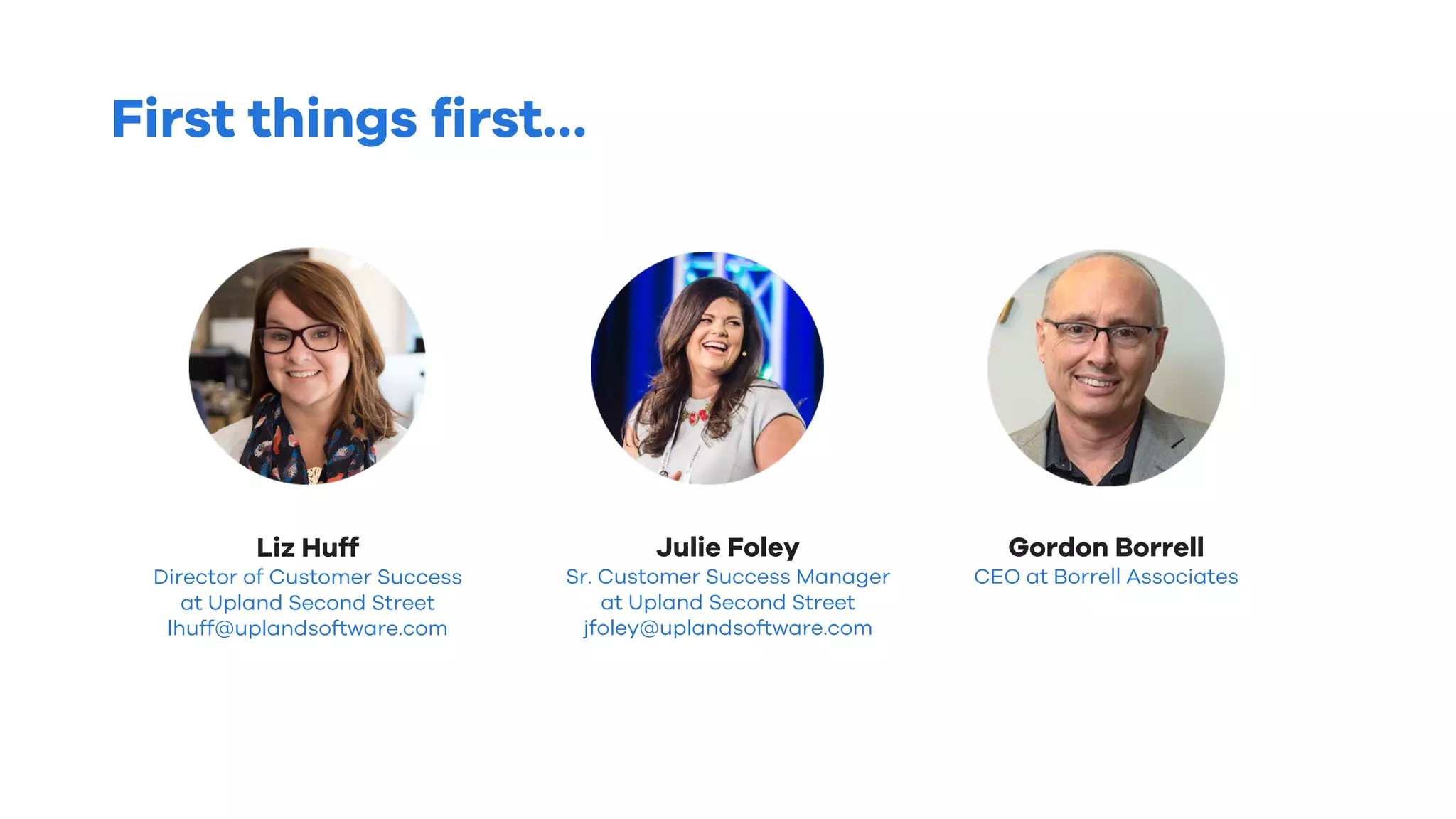 First things first…
Liz Huff
Director of Customer Success
at Upland Second Street
lhuff@uplandsoftware.com
Julie Foley
Sr. Customer Success Manager
at Upland Second Street
jfoley@uplandsoftware.com
Gordon Borrell
CEO at Borrell Associates
 