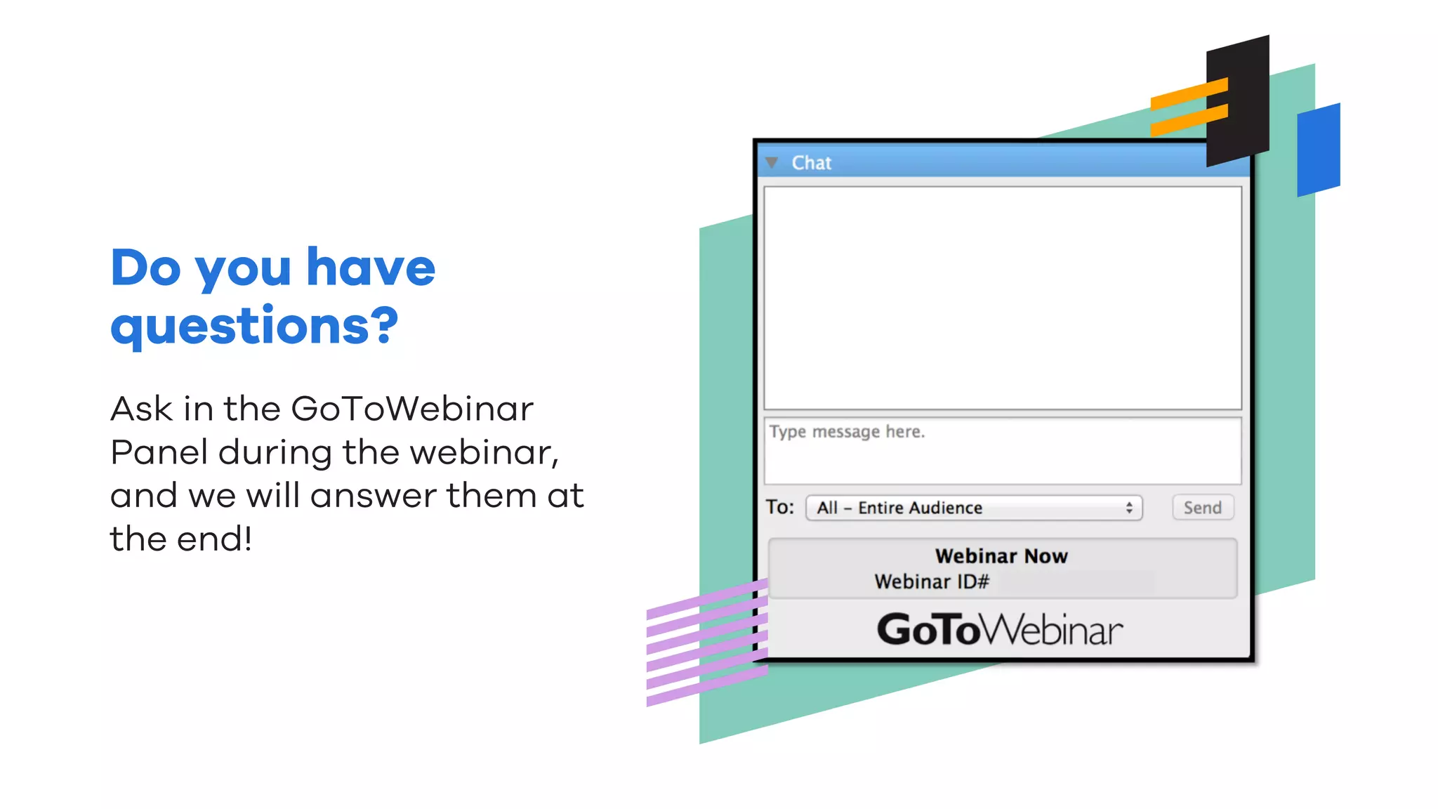 Do you have
questions?
Ask in the GoToWebinar
Panel during the webinar,
and we will answer them at
the end!
 