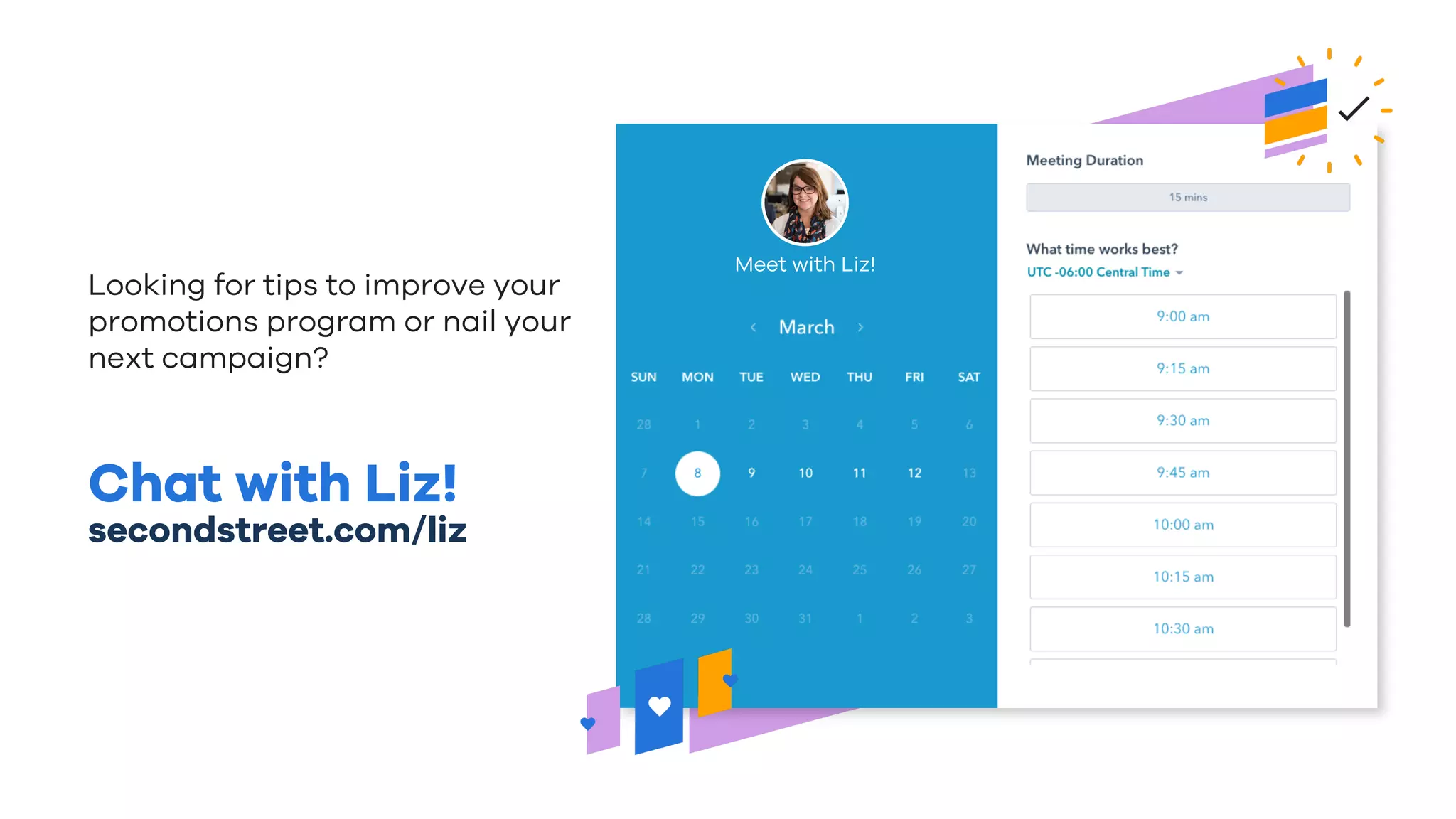 Chat with Liz!
secondstreet.com/liz
Looking for tips to improve your
promotions program or nail your
next campaign?
Meet with Liz!
 