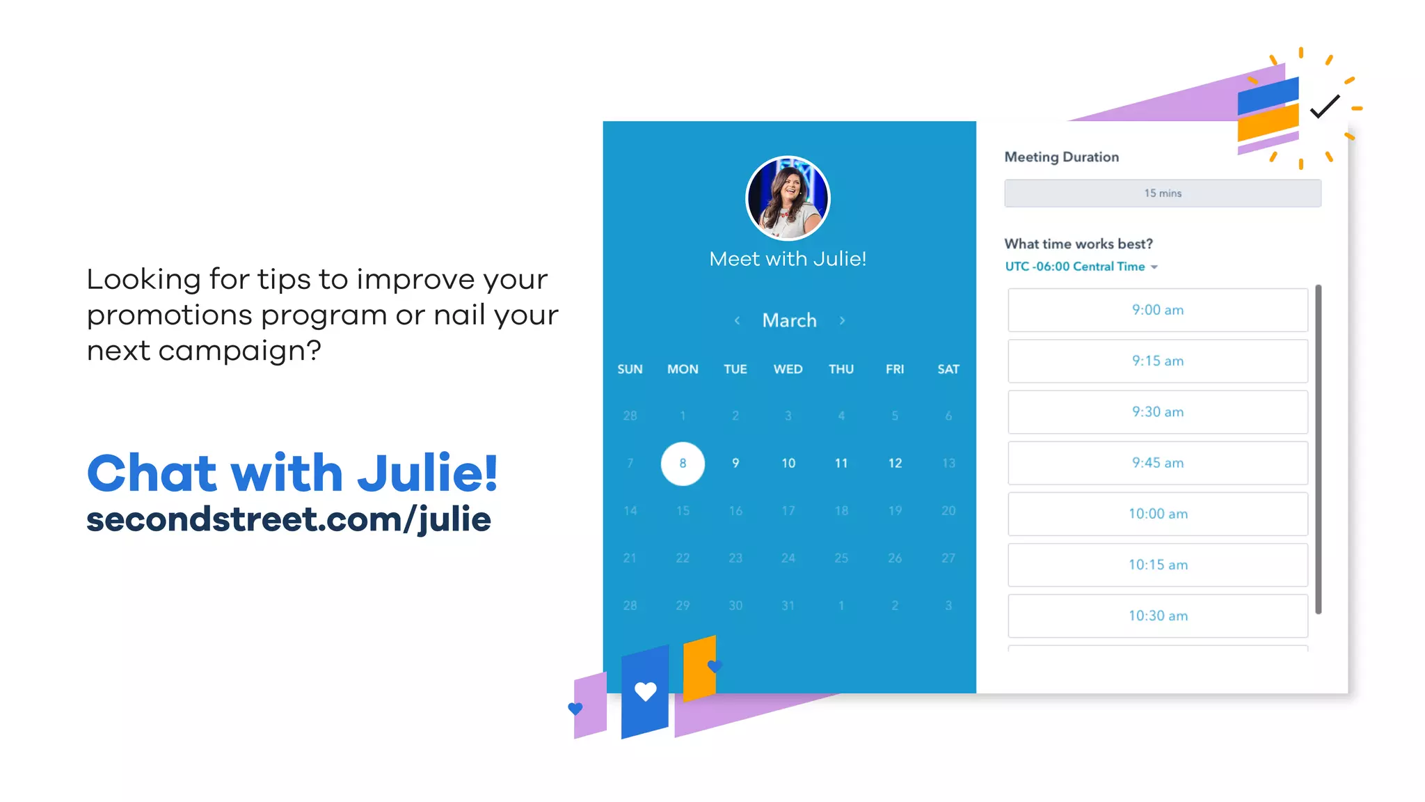 Chat with Julie!
secondstreet.com/julie
Looking for tips to improve your
promotions program or nail your
next campaign?
Meet with Julie!
 
