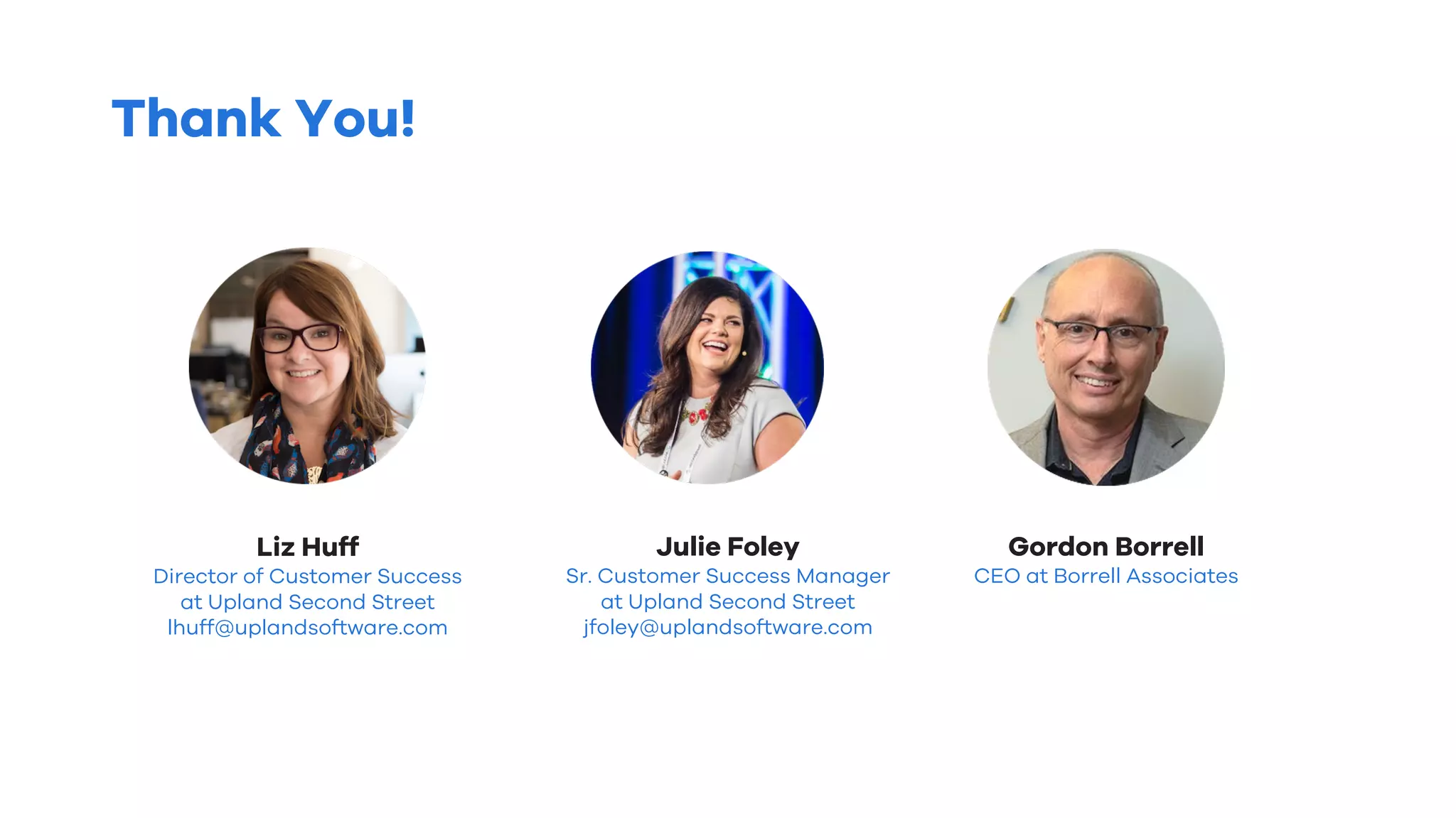 Thank You!
Liz Huff
Director of Customer Success
at Upland Second Street
lhuff@uplandsoftware.com
Julie Foley
Sr. Customer Success Manager
at Upland Second Street
jfoley@uplandsoftware.com
Gordon Borrell
CEO at Borrell Associates
 