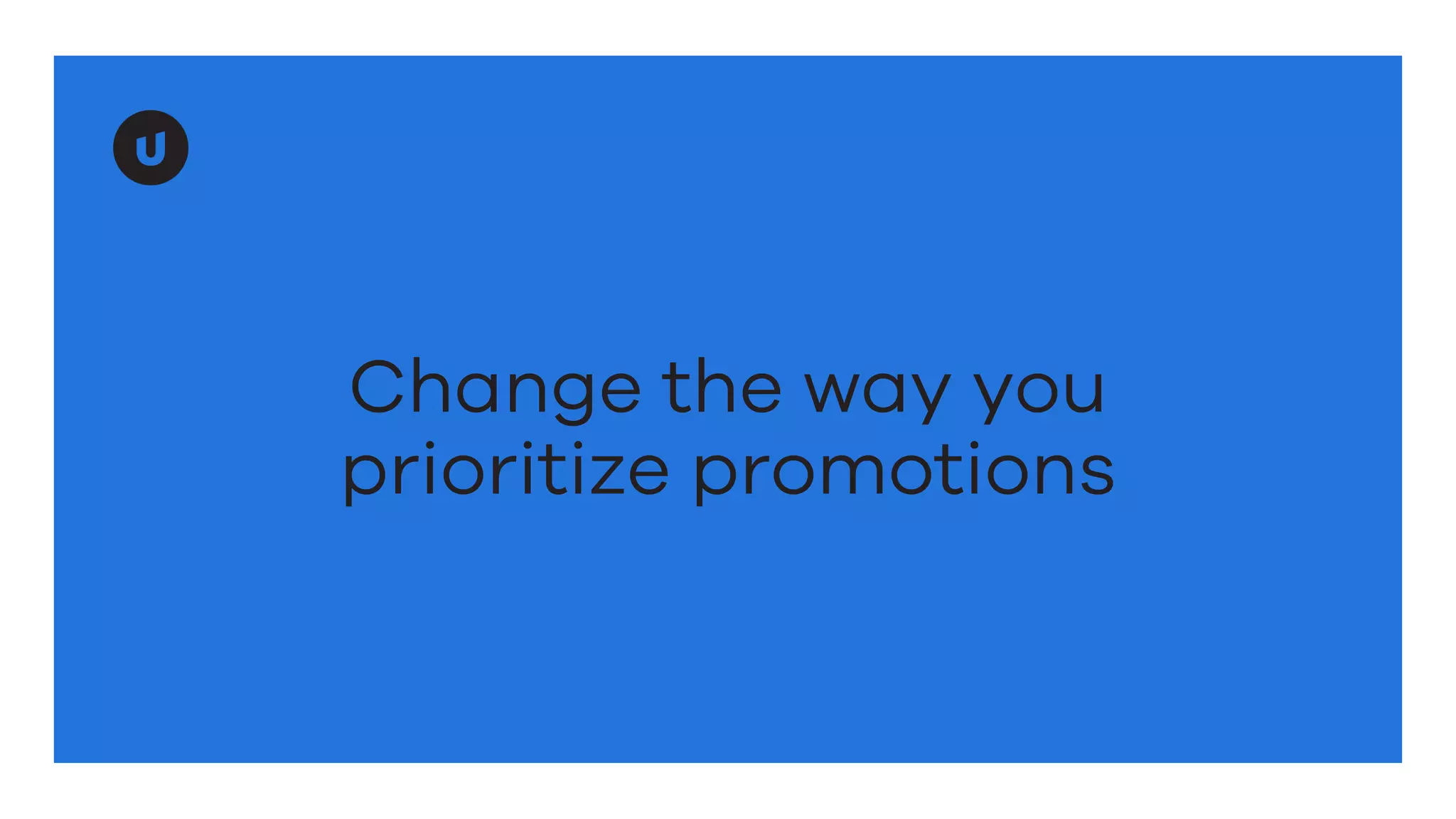 Change the way you
prioritize promotions
 