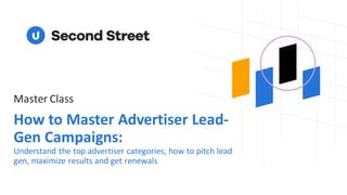 How to Master Advertiser Lead-
Gen Campaigns:
Understand the top advertiser categories, how to pitch lead
gen, maximize results and get renewals
Master Class
 