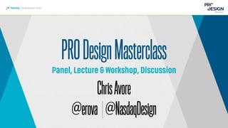 PRODesignMasterclass
Panel, Lecture & Workshop, Discussion
ChrisAvore
@erova |@NasdaqDesign
 