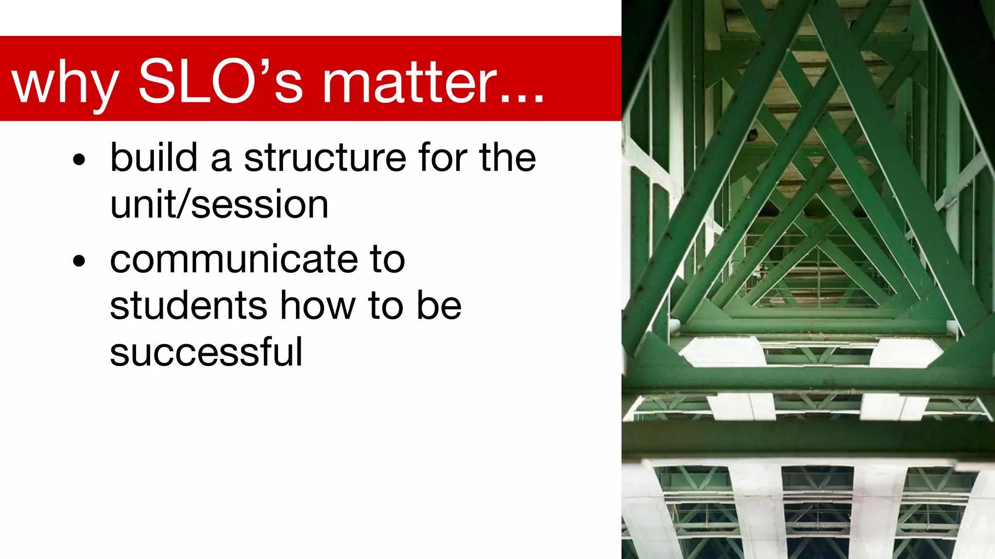 • build a structure for the
unit/session
• communicate to
students how to be
successful
why SLO’s matter...
 