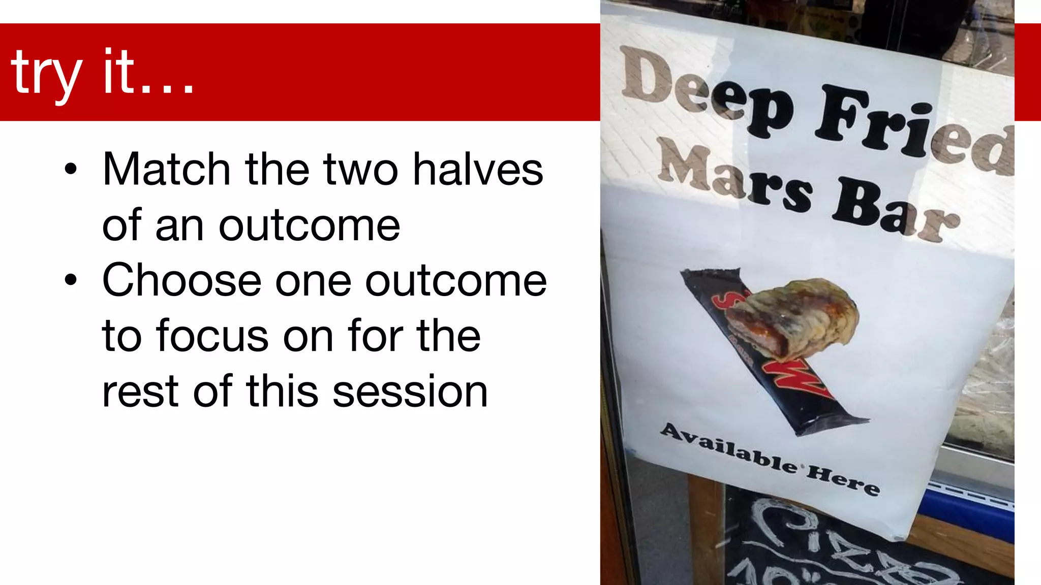 • Match the two halves
of an outcome
• Choose one outcome
to focus on for the
rest of this session
try it…
 
