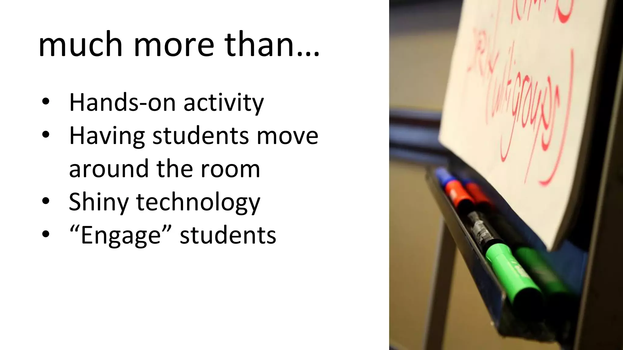 much more than…
• Hands-on activity
• Having students move
around the room
• Shiny technology
• “Engage” students
 