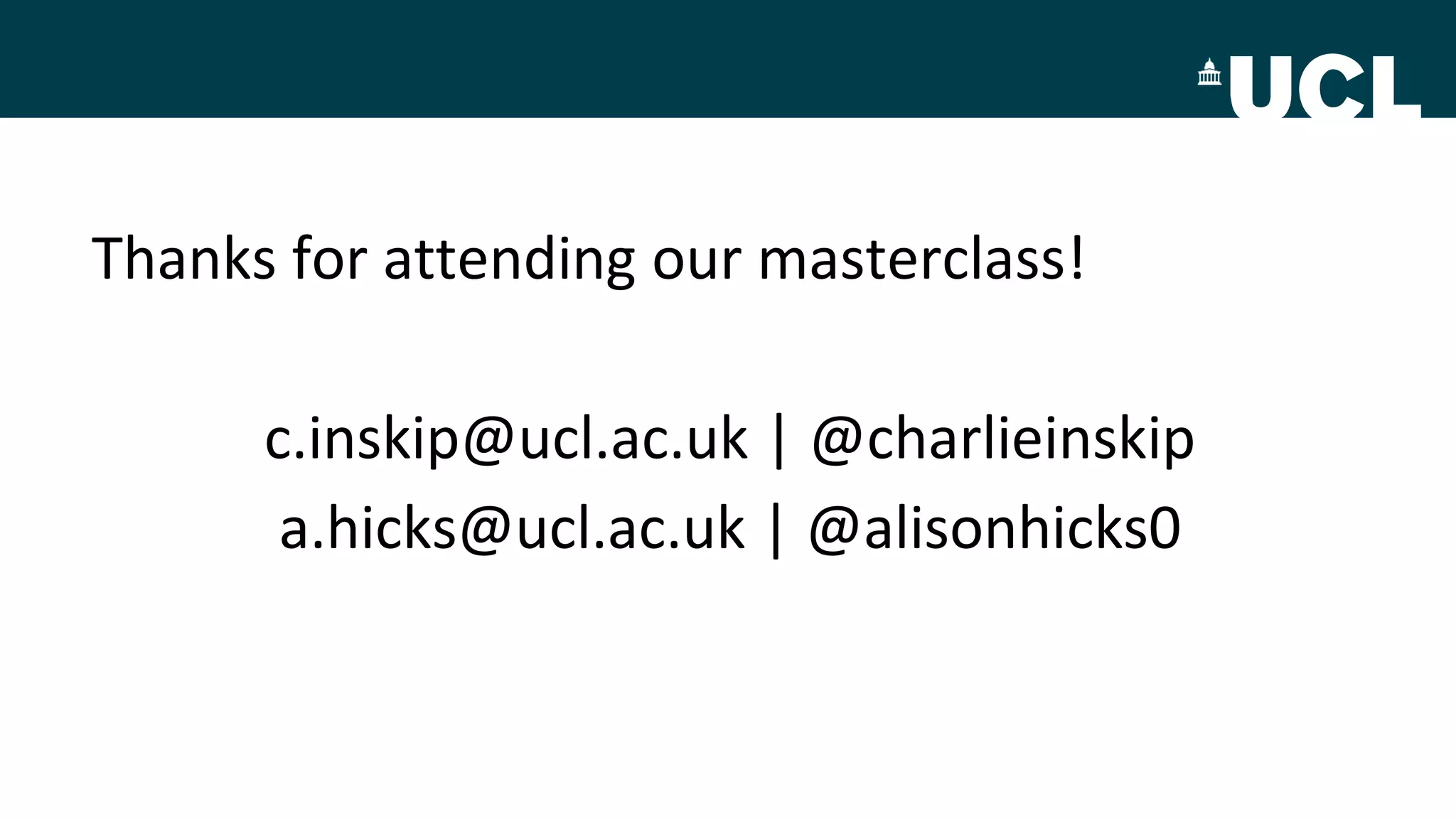 Thanks for attending our masterclass!
c.inskip@ucl.ac.uk | @charlieinskip
a.hicks@ucl.ac.uk | @alisonhicks0
 