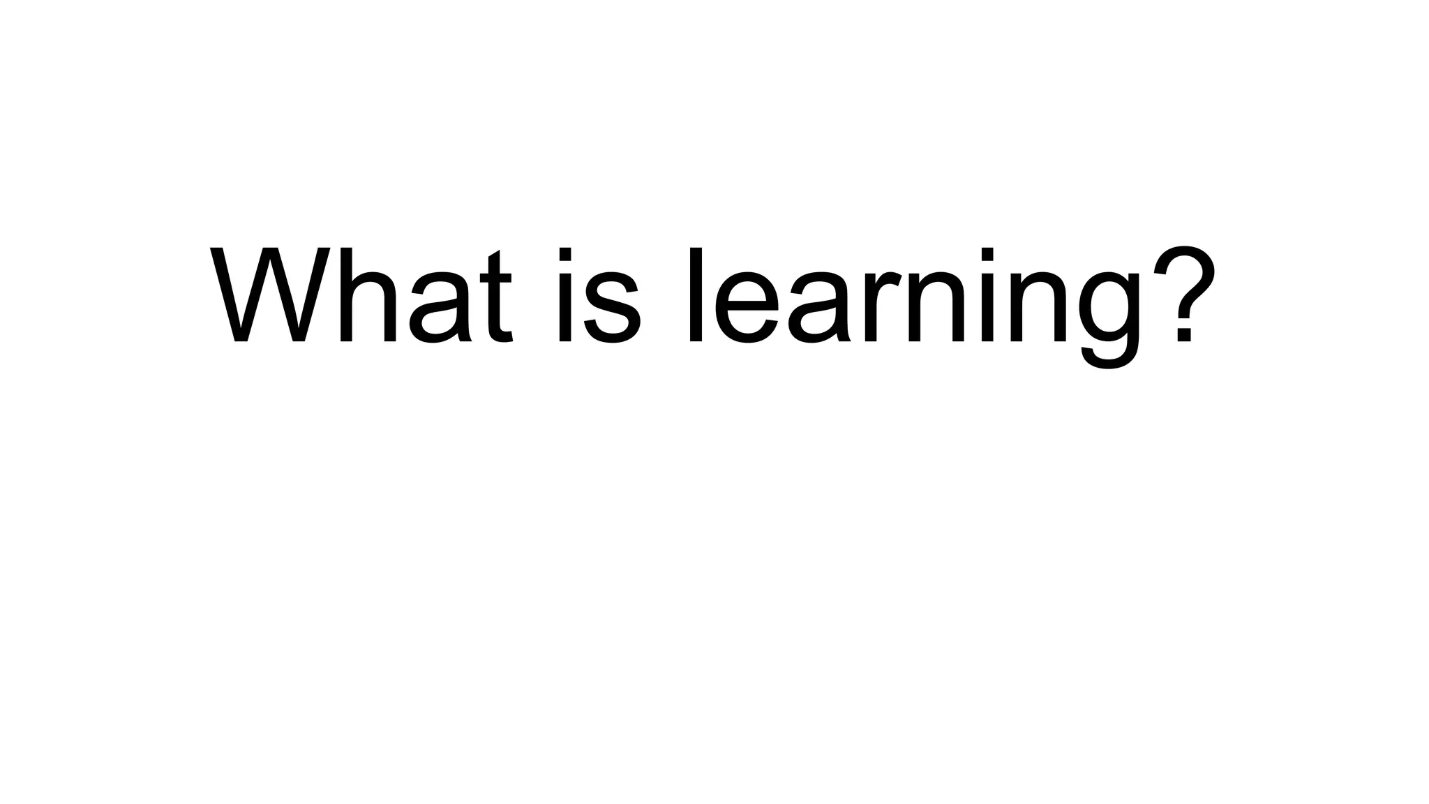 What is learning?
 
