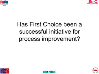 Bu proje Avrupa Birliği ve Türkiye
Cumhuriyeti tarafından finanse
edilmektedir

Has First Choice been a
successful initiative for
process improvement?

 