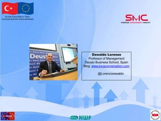 Bu proje Avrupa Birliği ve Türkiye
Cumhuriyeti tarafından finanse edilmektedir

Oswaldo Lorenzo
Professor of Management
Deusto Business School, Spain
Blog: www.longconversation.com
@Lorenzooswaldo

 