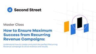How to Ensure Maximum
Success from Recurring
Revenue Campaigns:
Understand how to create and pitch the perfect Recurring
Revenue campaign to drive revenue and results.
Master Class
 
