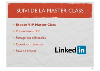 SUIVI DE LA MASTER CLASS

Espace VIP Master Class

Présentations PDF

Partage des délivrables

Questions : réponses

Suivi de projets




                           11
 