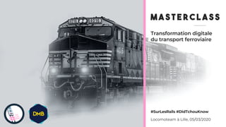 Transformation digitale
du transport ferroviaire
M A S T E R C L A S S
Locomoteam à Lille, 05/03/2020
#SurLesRails #DidTchouKnow
 