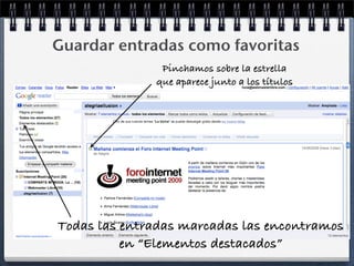 Guardar entradas como favoritas
Pinchamos sobre la estrella
que aparece junto a los títulos
Todas las entradas marcadas las encontramos
en “Elementos destacados”