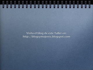 Visita el blog de este Taller en:
http://blogsymujeres.blogspot.com