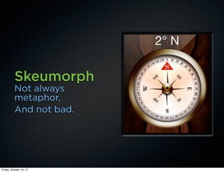 Skeumorph
          Not always
          metaphor,
          And not bad.




Friday, October 19, 12
 