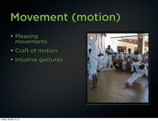 Movement (motion)
          • Pleasing
                movements
          • Craft of motion
          • Intuitive gestures




Friday, October 19, 12
 