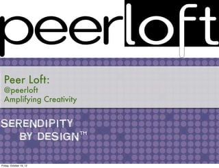 Peer Loft:
  @peerloft
  Amplifying Creativity



                          TM




Friday, October 19, 12
 