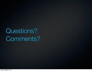 Questions?
          Comments?



Friday, October 19, 12
 