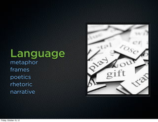 Language
          metaphor
          frames
          poetics
          rhetoric
          narrative



Friday, October 19, 12
 
