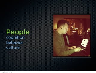 People
          cognition
          behavior
          culture




Friday, October 19, 12
 
