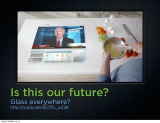 Is this our future?
          Glass everywhere?
          http://youtu.be/6Cf7IL_eZ38


Friday, October 19, 12
 