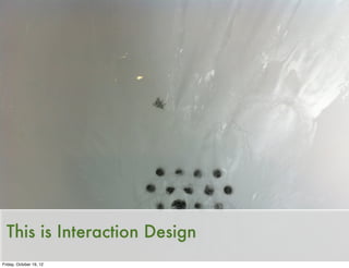This is Interaction Design
Friday, October 19, 12
 