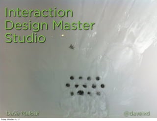 Interaction
   Design Master
   Studio




     Dave Malouf         @daveixd
Friday, October 19, 12
 