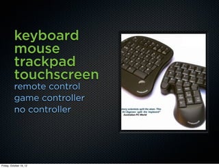 keyboard
          mouse
          trackpad
          touchscreen
          remote control
          game controller
          no controller




Friday, October 19, 12
 