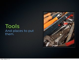 Tools
          And places to put
          them.




Friday, October 19, 12
 