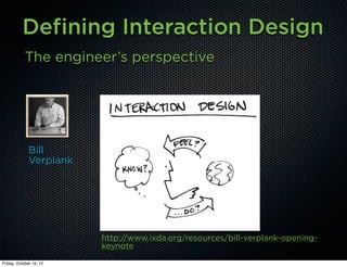 Defining Interaction Design
            The engineer’s perspective




              Bill
              Verplank




                         http://www.ixda.org/resources/bill-verplank-opening-
                         keynote
Friday, October 19, 12
 