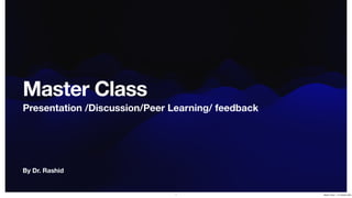 By Dr. Rashid
Master Class
Presentation /Discussion/Peer Learning/ feedback
1 Master Class 1 - 31 October 2023
 
