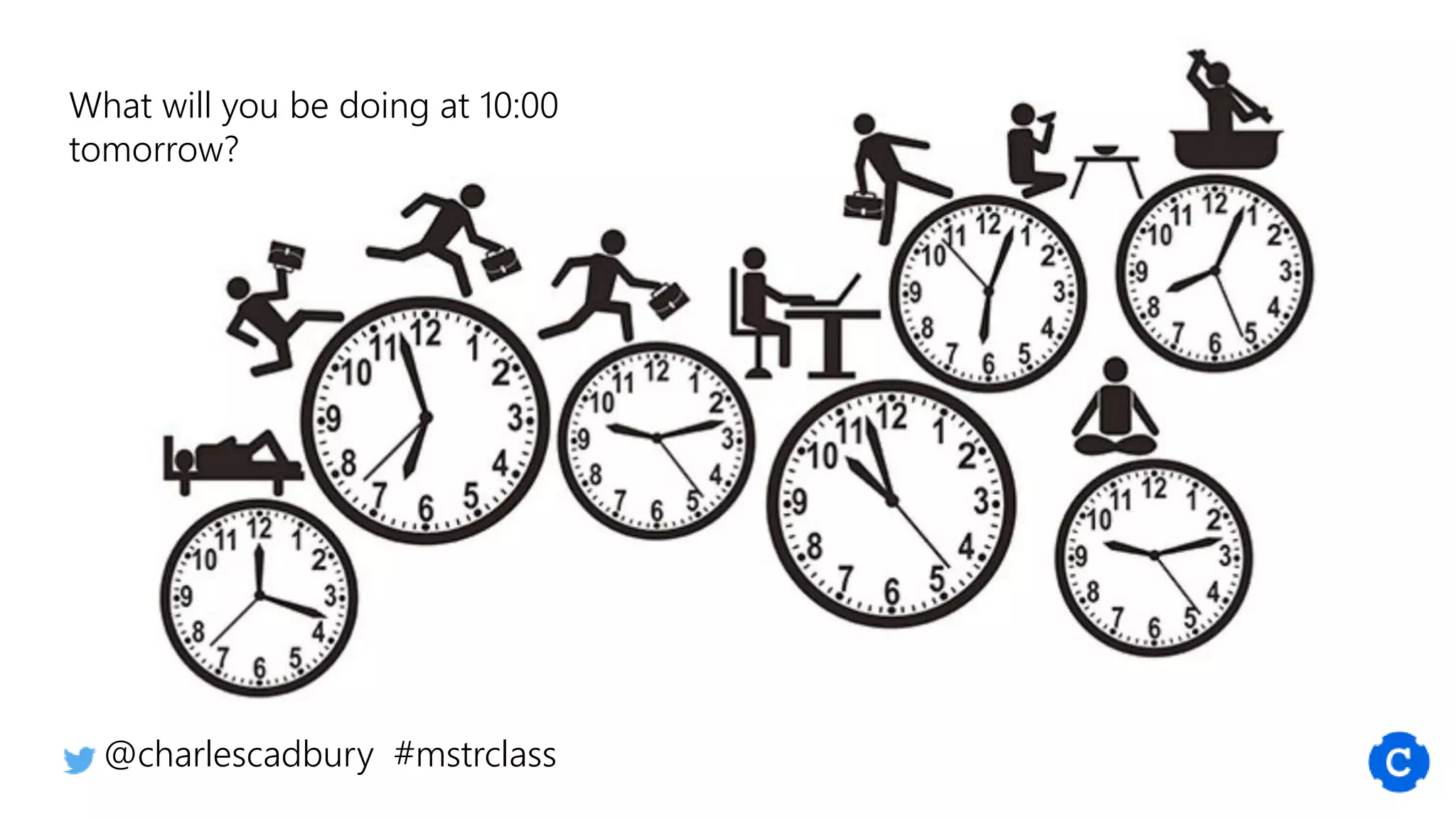 @charlescadbury #mstrclass
What will you be doing at 10:00
tomorrow?
 