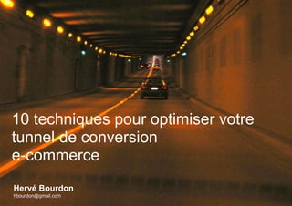 10 techniques pour optimiser votre 
tunnel de conversion 
e-commerce 
Hervé Bourdon 
hbourdon@gmail.com 
 